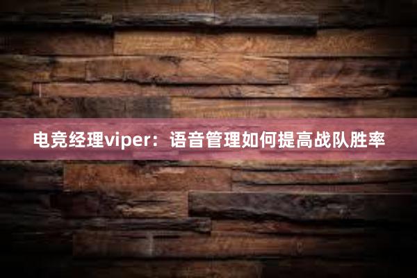 电竞经理viper：语音管理如何提高战队胜率