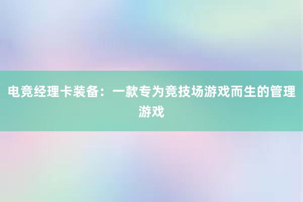 电竞经理卡装备：一款专为竞技场游戏而生的管理游戏