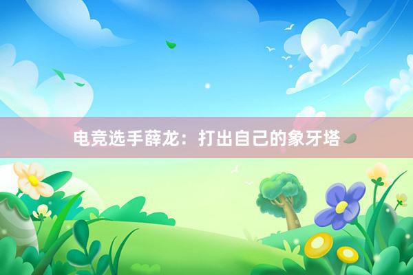 电竞选手薛龙：打出自己的象牙塔