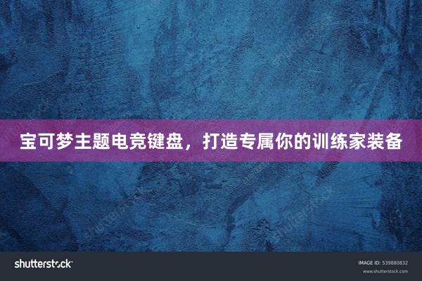 宝可梦主题电竞键盘，打造专属你的训练家装备