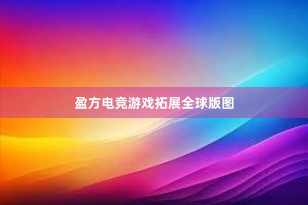 盈方电竞游戏拓展全球版图