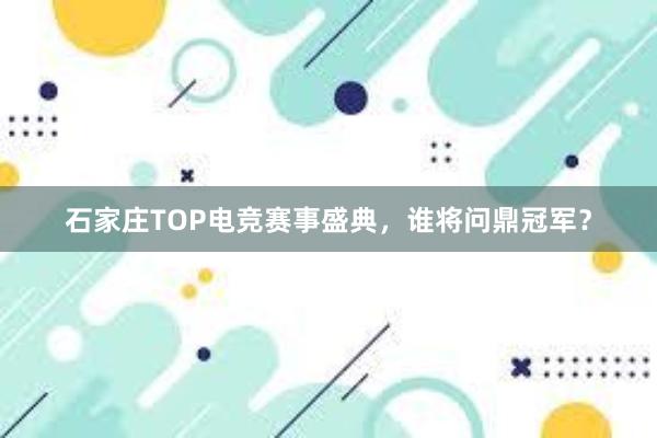 石家庄TOP电竞赛事盛典，谁将问鼎冠军？