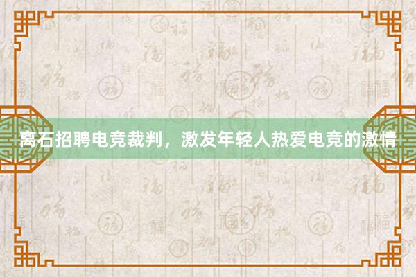 离石招聘电竞裁判，激发年轻人热爱电竞的激情