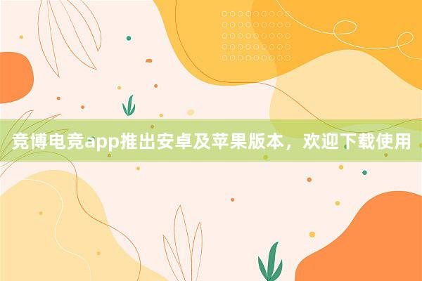 竞博电竞app推出安卓及苹果版本，欢迎下载使用