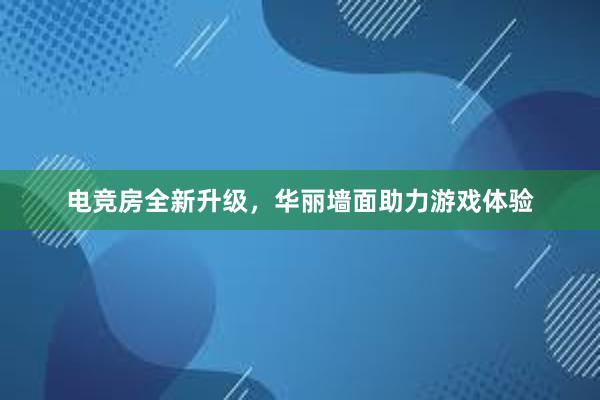 电竞房全新升级，华丽墙面助力游戏体验