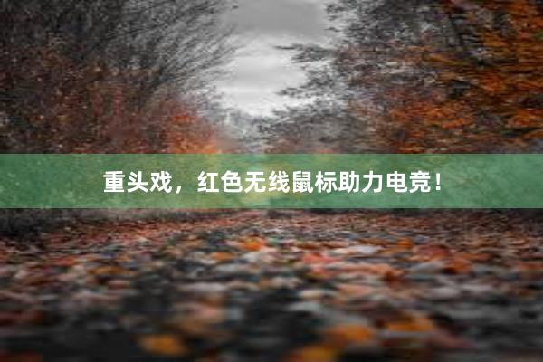 重头戏，红色无线鼠标助力电竞！