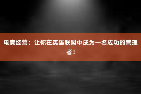 电竞经营：让你在英雄联盟中成为一名成功的管理者！