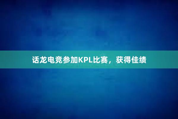 话龙电竞参加KPL比赛，获得佳绩