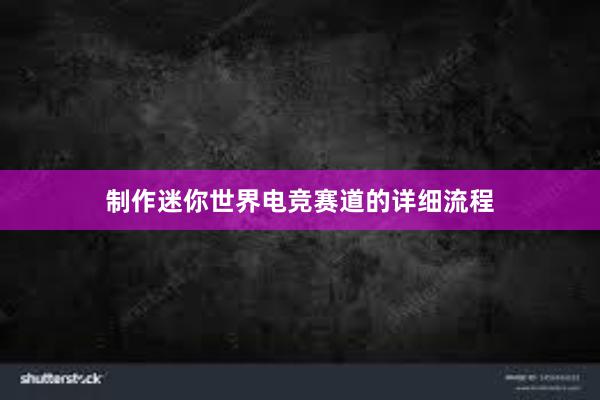 制作迷你世界电竞赛道的详细流程