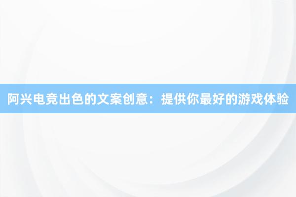 阿兴电竞出色的文案创意：提供你最好的游戏体验