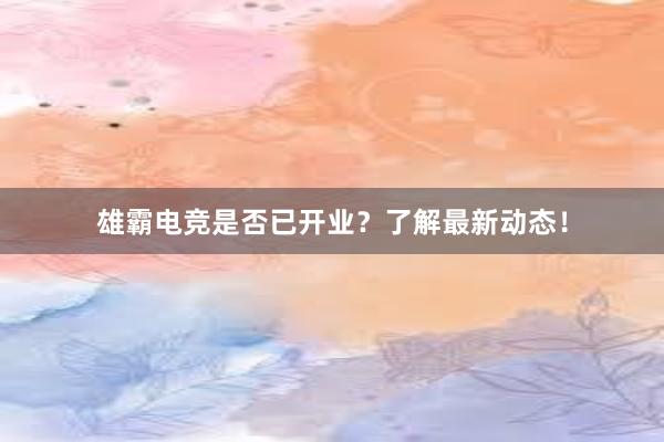 雄霸电竞是否已开业？了解最新动态！