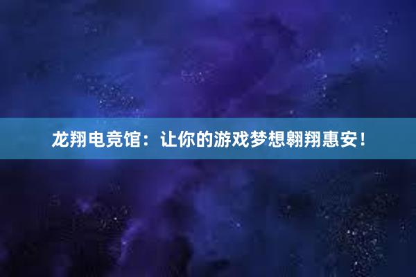 龙翔电竞馆：让你的游戏梦想翱翔惠安！